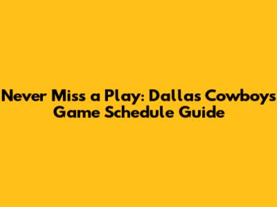 Never Miss a Play: Dallas Cowboys Game Schedule Guide