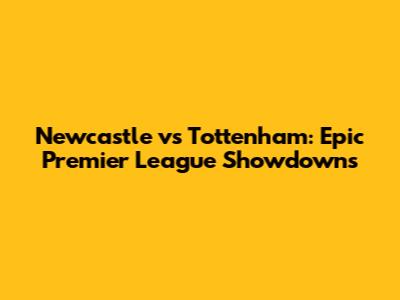 Newcastle vs Tottenham: Epic Premier League Showdowns