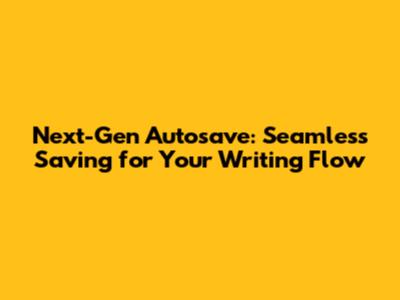 Next-Gen Autosave: Seamless Saving for Your Writing Flow