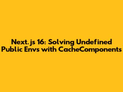 Next.js 16: Solving Undefined Public Envs with CacheComponents