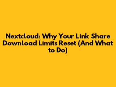 Nextcloud: Why Your Link Share Download Limits Reset (And What to Do)