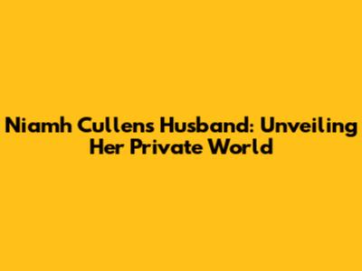 Niamh Cullen's Husband: Unveiling Her Private World