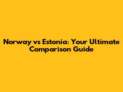 Norway vs Estonia: Your Ultimate Comparison Guide