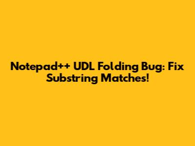 Notepad++ UDL Folding Bug: Fix Substring Matches!