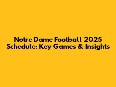 Notre Dame Football 2025 Schedule: Key Games & Insights