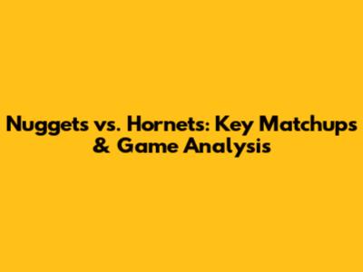 Nuggets vs. Hornets: Key Matchups & Game Analysis