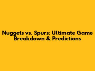 Nuggets vs. Spurs: Ultimate Game Breakdown & Predictions