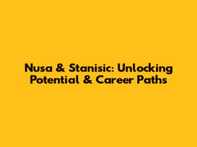 Nusa & Stanisic: Unlocking Potential & Career Paths