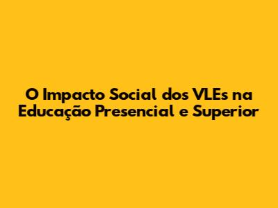 O Impacto Social dos VLEs na Educação Presencial e Superior