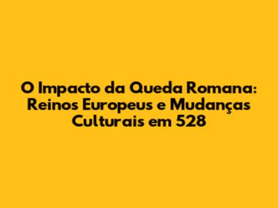 O Impacto da Queda Romana: Reinos Europeus e Mudanças Culturais em 528