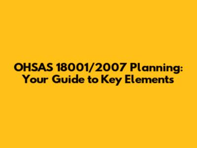 OHSAS 18001/2007 Planning: Your Guide to Key Elements