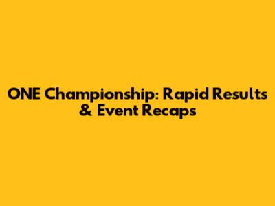 ONE Championship: Rapid Results & Event Recaps