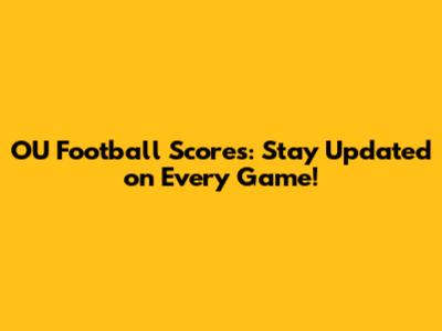 OU Football Scores: Stay Updated on Every Game!