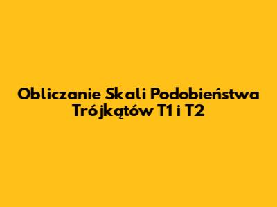 Obliczanie Skali Podobieństwa Trójkątów T1 i T2