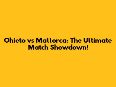 Ohieto vs Mallorca: The Ultimate Match Showdown!