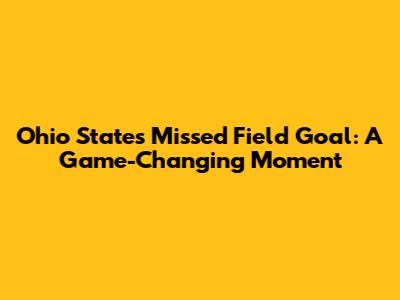 Ohio State's Missed Field Goal: A Game-Changing Moment