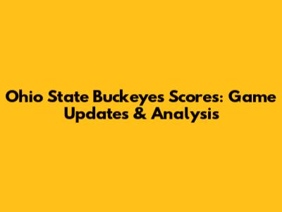 Ohio State Buckeyes Scores: Game Updates & Analysis
