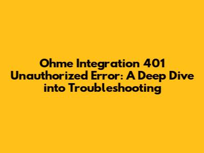 Ohme Integration 401 Unauthorized Error: A Deep Dive into Troubleshooting