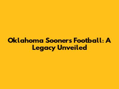 Oklahoma Sooners Football: A Legacy Unveiled
