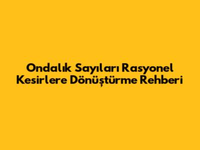 Ondalık Sayıları Rasyonel Kesirlere Dönüştürme Rehberi