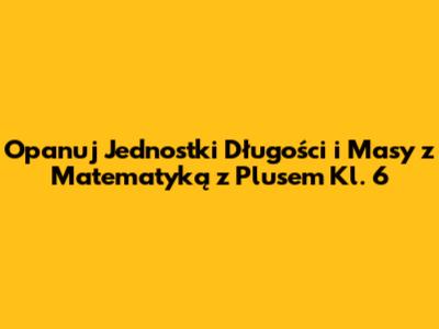 Opanuj Jednostki Długości i Masy z Matematyką z Plusem Kl. 6