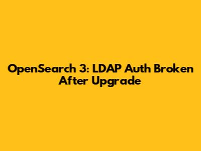 OpenSearch 3: LDAP Auth Broken After Upgrade