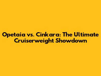 Opetaia vs. Cinkara: The Ultimate Cruiserweight Showdown