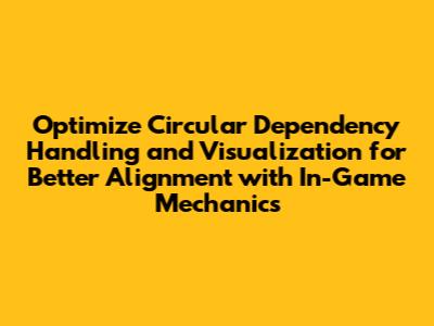 Optimize Circular Dependency Handling and Visualization for Better Alignment with In-Game Mechanics