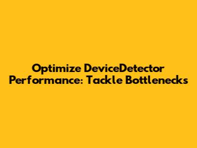 Optimize DeviceDetector Performance: Tackle Bottlenecks