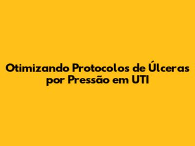 Otimizando Protocolos de Úlceras por Pressão em UTI
