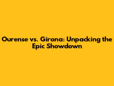 Ourense vs. Girona: Unpacking the Epic Showdown