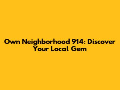 Own Neighborhood 914: Discover Your Local Gem