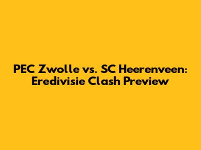 PEC Zwolle vs. SC Heerenveen: Eredivisie Clash Preview