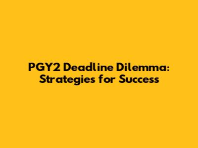 PGY2 Deadline Dilemma: Strategies for Success