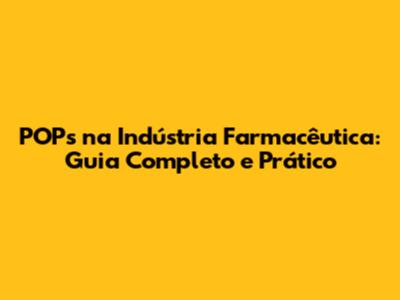 POPs na Indústria Farmacêutica: Guia Completo e Prático