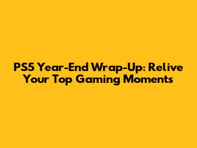 PS5 Year-End Wrap-Up: Relive Your Top Gaming Moments