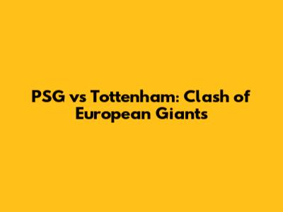 PSG vs Tottenham: Clash of European Giants