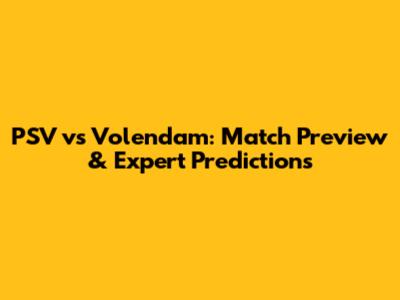 PSV vs Volendam: Match Preview & Expert Predictions