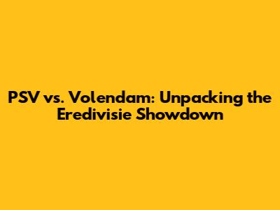 PSV vs. Volendam: Unpacking the Eredivisie Showdown