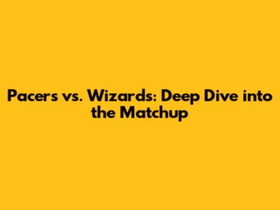 Pacers vs. Wizards: Deep Dive into the Matchup