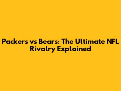 Packers vs Bears: The Ultimate NFL Rivalry Explained