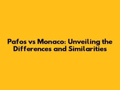 Pafos vs Monaco: Unveiling the Differences and Similarities