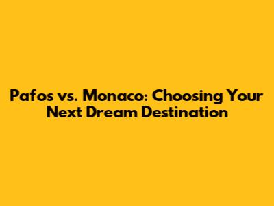 Pafos vs. Monaco: Choosing Your Next Dream Destination