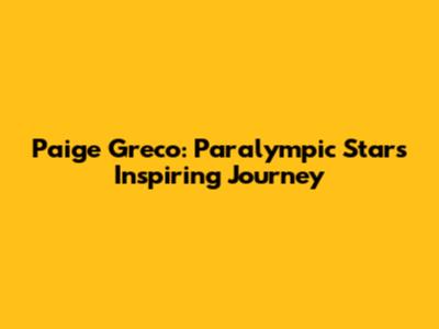 Paige Greco: Paralympic Star's Inspiring Journey