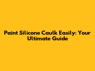 Paint Silicone Caulk Easily: Your Ultimate Guide