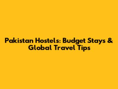 Pakistan Hostels: Budget Stays & Global Travel Tips