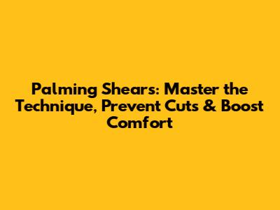 Palming Shears: Master the Technique, Prevent Cuts & Boost Comfort