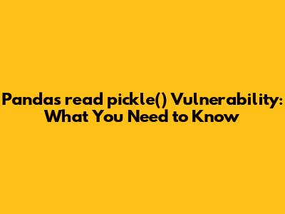 Pandas `read_pickle()` Vulnerability: What You Need to Know