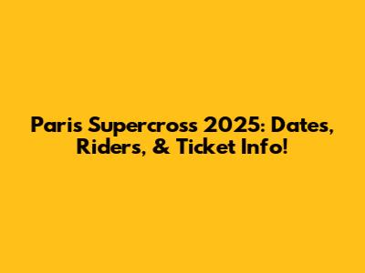 Paris Supercross 2025: Dates, Riders, & Ticket Info!