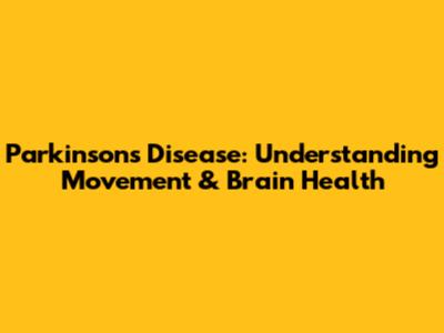 Parkinson's Disease: Understanding Movement & Brain Health
